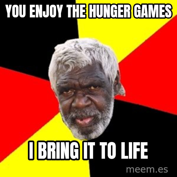 Aboriginal meme: You enjoY the hunger games / I bring it to life
