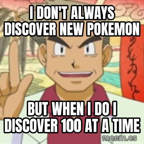 Professor Oak meme: I don't always discover new pokemon / but when I do i discover 100 at a time