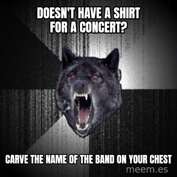 Insanity Wolf meme: doesn't have a shirt for a concert? / carve the name of the band on your chest