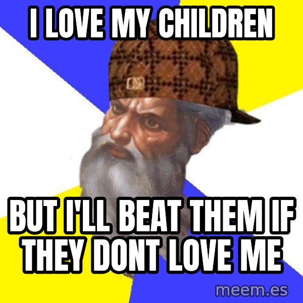 Scumbag God meme: I love my children / but i'll beat them if they dont love me