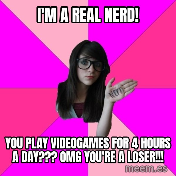 Idiot Nerd Girl meme: i'm a real nerd! / you play videogames for 4 hours a day??? omg you're a loser!!!