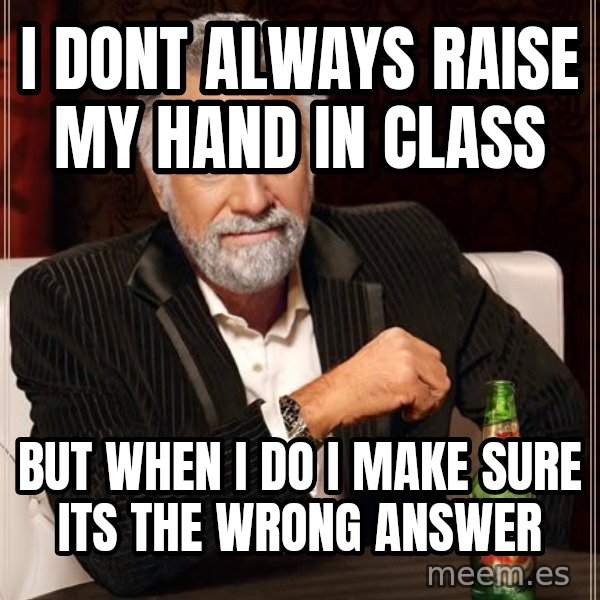 The Most Interesting Man In The World meme: i dont always raise my hand in class / but when i do i make sure its the wrong answer