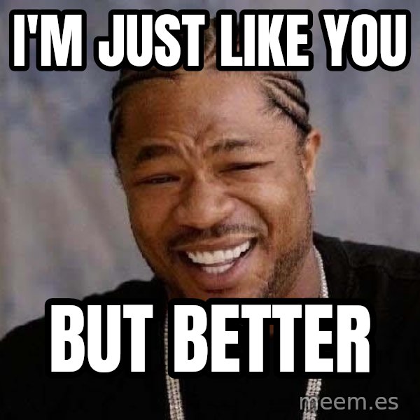 Yo Dawg meme: I'm just like you / but better