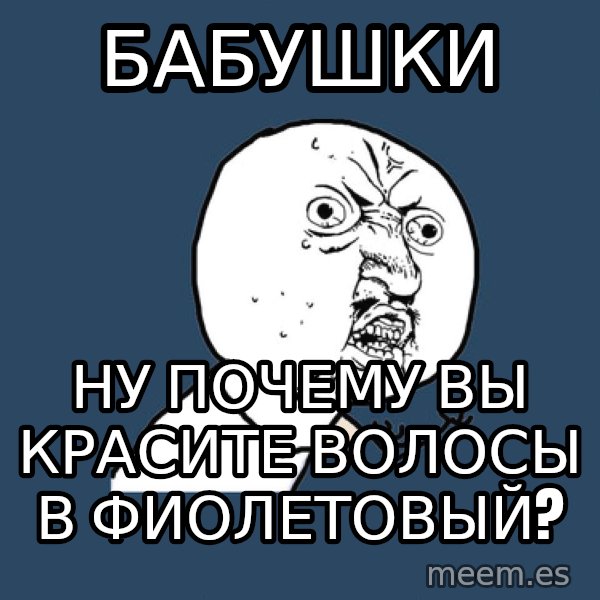 Y U No meme: БАБУШКИ / НУ ПОЧЕМУ ВЫ КРАСИТЕ ВОЛОСЫ В ФИОЛЕТОВЫЙ?