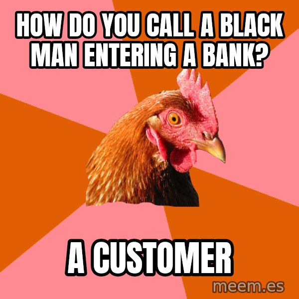 Anti Joke Chicken meme: How do you call a black man entering a bank? / a customer
