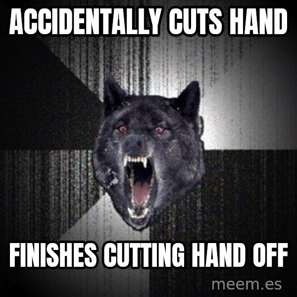 Insanity Wolf meme: ACCIDENTALLY CUTS HAND / FINISHES CUTTING HAND OFF