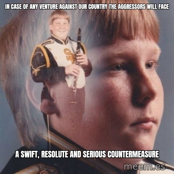 PTSD Clarinet Boy meme: In case of any venture against our country the aggressors will face / a swift, resolute and serious countermeasure