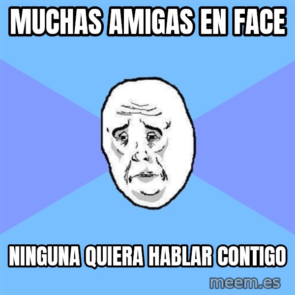 Okay Guy meme: muchas amigas en face / ninguna quiera hablar contigo