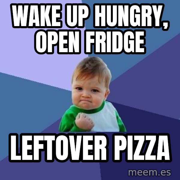 Success Kid meme: Wake up hungry, open fridge / leftover pizza