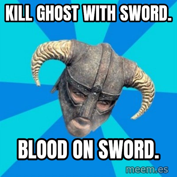 skyrim stan meme: Kill ghost with sword. / Blood on sword.