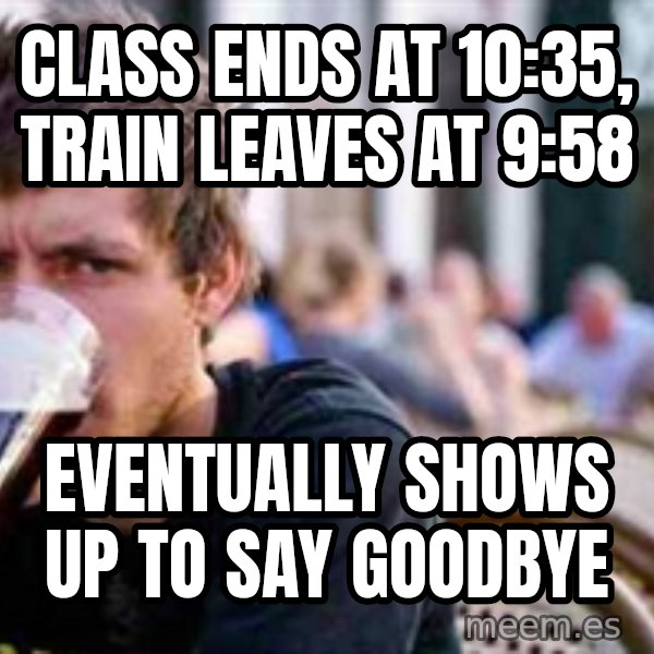 The Lazy College Senior meme: class ends at 10:35, train leaves at 9:58 / eventually shows up to say goodbye