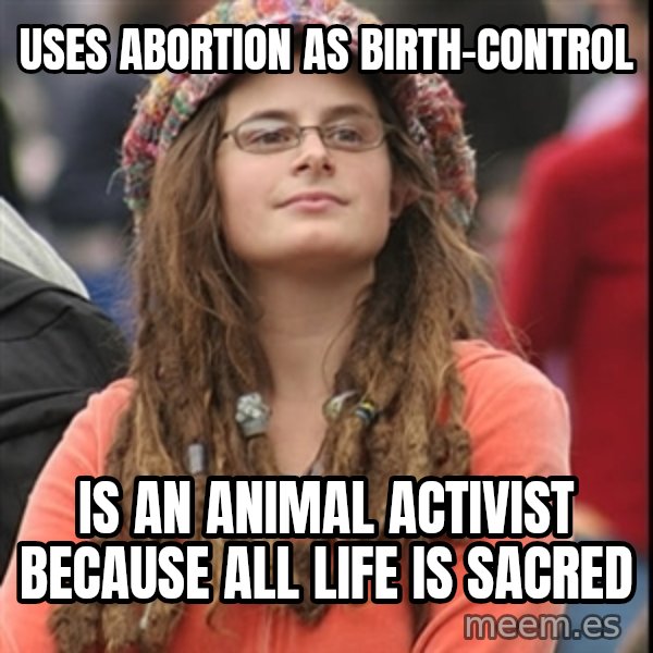 College Liberal meme: uses abortion as birth-control / Is an animal activist because all life is sacred