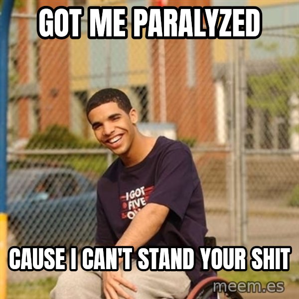 Drake Wheelchair meme: Got me PARALYZED / Cause i can't stand your shit