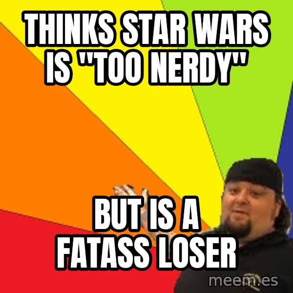 Pawn Stars meme: thinks star wars is "too nerdy" / but is a fatass loser