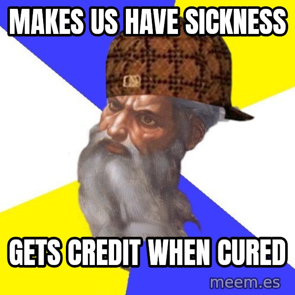 Scumbag God meme: Makes us have sickness / Gets credit when cured