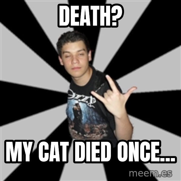 Metal Boy From Hell meme: death? / my cat died once...