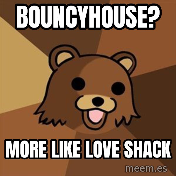 Pedobear meme: BOUNCYHOUSE? / MORE LIKE LOVE SHACK