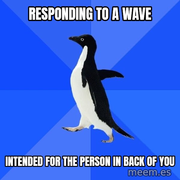 Socially Awkward Penguin meme: responding to a wave / intended for the person in back of you