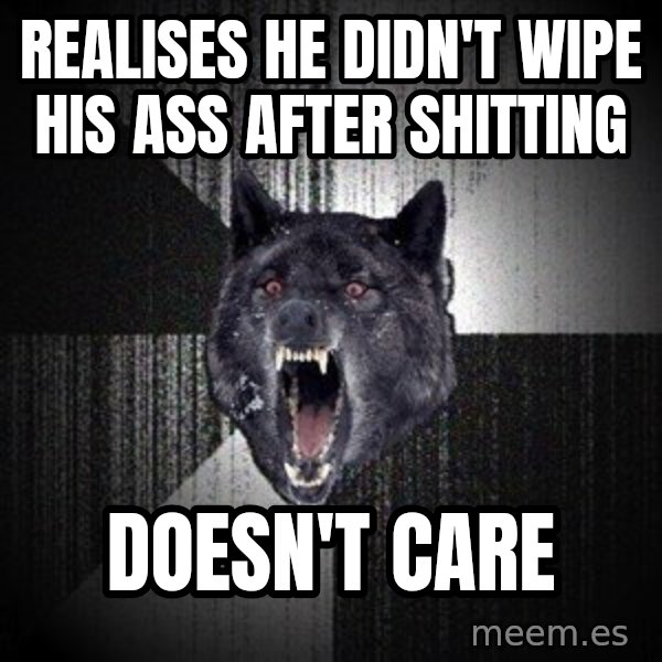 Insanity Wolf meme: realises he didn't wipe his ass after shitting / doesn't care