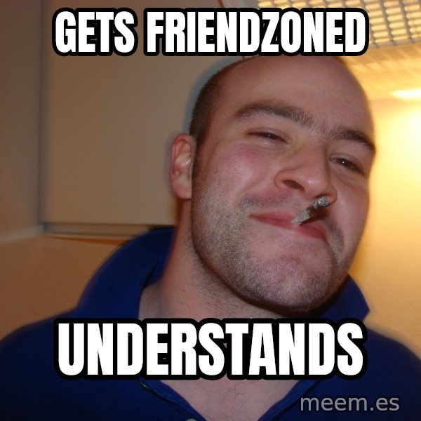 Good Guy Greg meme: GETS FRIENDZONED / UNDERSTANDS