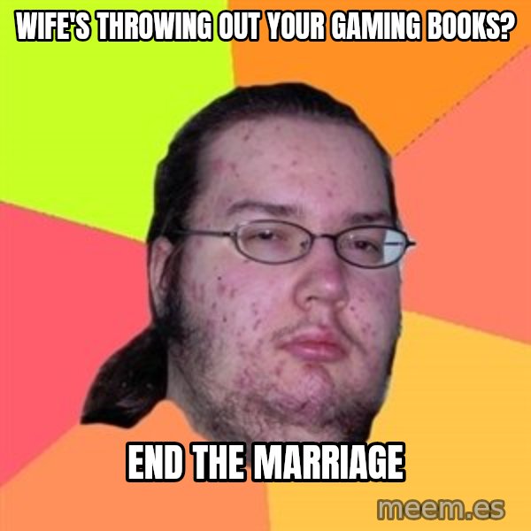 Butthurt Dweller meme: wife's Throwing out your gaming books? / end the marriage