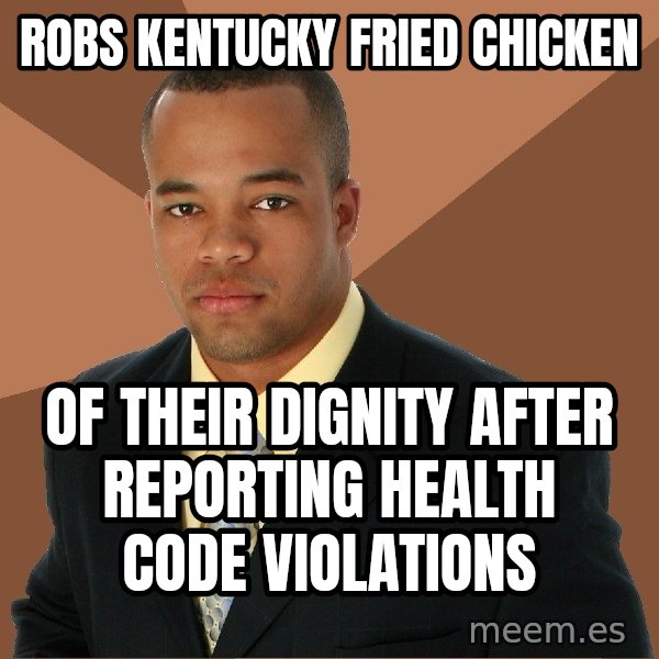 Successful Black Man meme: Robs Kentucky Fried Chicken / Of their dignity after reporting health code violations