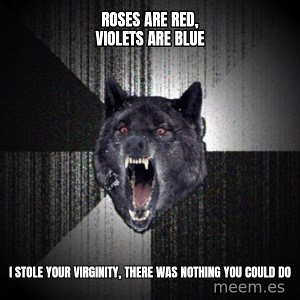Insanity Wolf meme: roses are red, violets are blue / i stole your virginity, there was nothing you could do