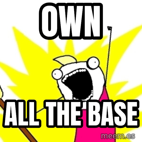 X ALL THE THINGS meme: OWN / ALL THE BASE