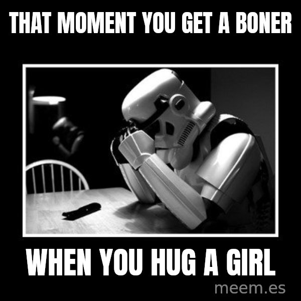 Sad Trooper meme: That moment you get a boner / when you hug a girl