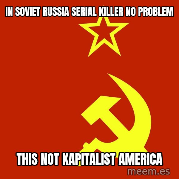 In Soviet Russia meme: In soviet Russia serial killer no problem / this not kapitalist america