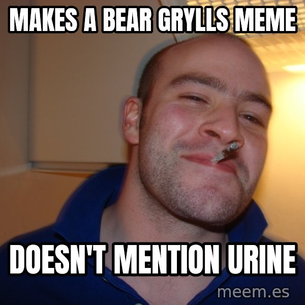 Good Guy Greg meme: Makes a Bear Grylls meme / Doesn't Mention Urine