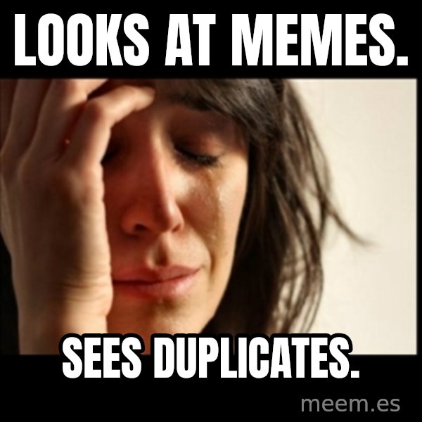 First World Problems meme: Looks at memes. / Sees duplicates.