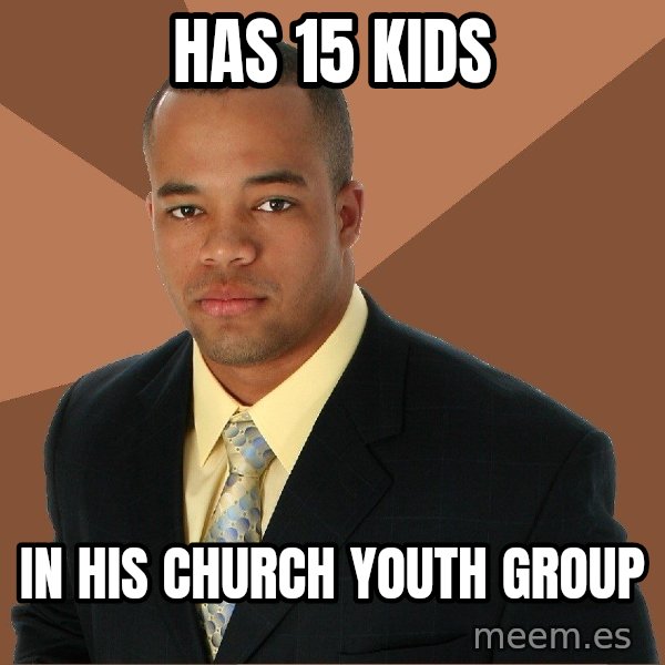 Successful Black Man meme: Has 15 Kids / In his church Youth Group