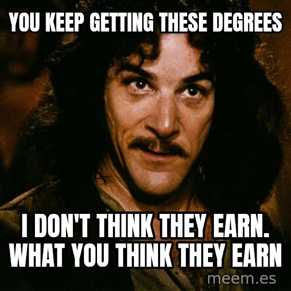Inigo Montoya meme: You keep getting these degrees / I don't think they earn. what you think they earn