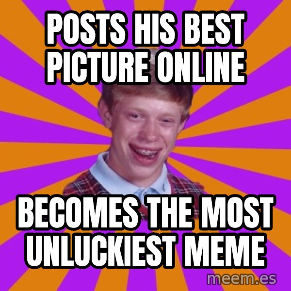 Unlucky Brian Strikes Again meme: POSTS HIS BEST PICTURE ONLINE / BECOMES THE MOST UNLUCKIEST MEME