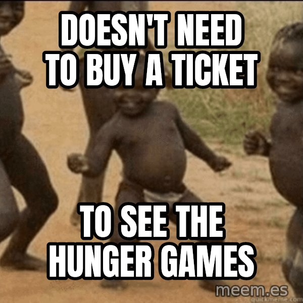 Third World Success meme: doesn't need to buy a ticket / to see the hunger games