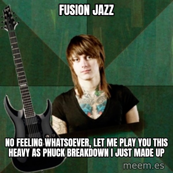Progressive Guitarist meme: fusion jazz / no feeling whatsoever, let me play you this heavy as phuck breakdown i just made up