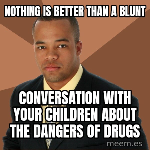 Successful Black Man meme: nothing is better than a blunt / conversation with your children about the dangers of drugs