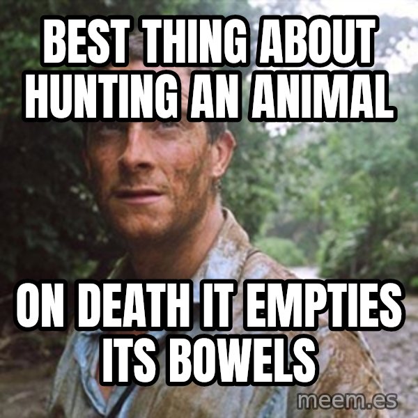 Bear Grylls meme: Best thing about hunting an animal / on death it empties its bowels
