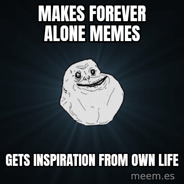 Forever Alone meme: makes forever alone memes / gets inspiration from own life