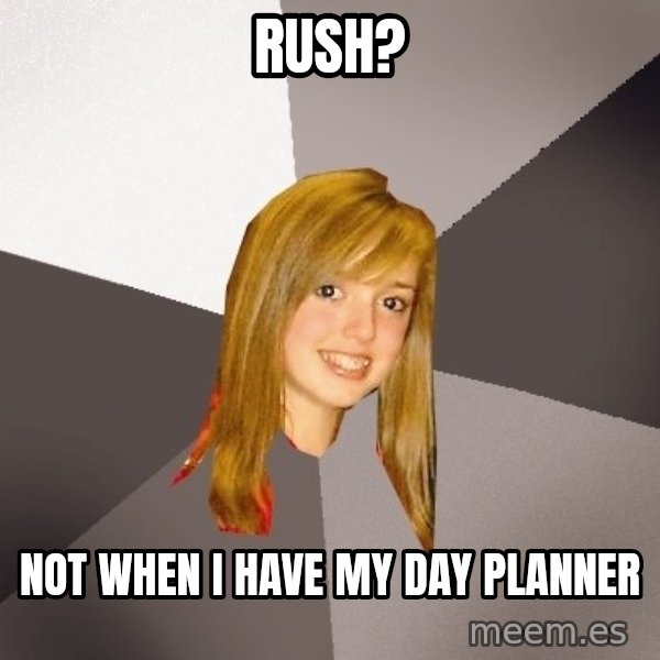 Musically Oblivious 8th Grader meme: RUSH? / NOT WHEN I HAVE MY DAY PLANNER