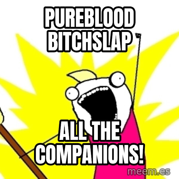 X ALL THE THINGS meme: PUREBLOOD BITCHSLAP / ALL THE COMPANIONS!