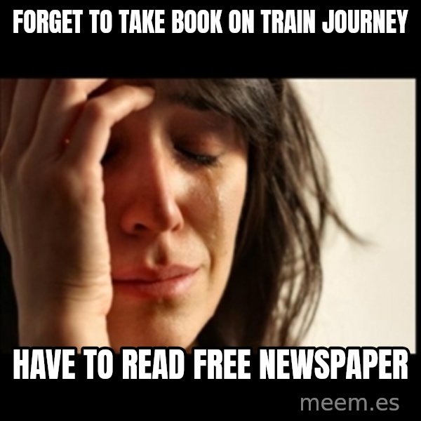 First World Problems meme: forget to take book on train journey / have to read free newspaper