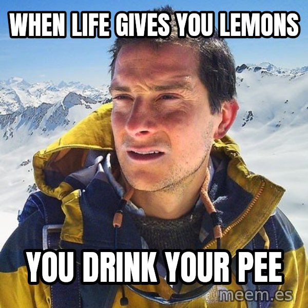 Bear Grylls Loneliness meme: wHEN LIFE GIVES YOU LEMONS / YOU DRINK YOUR PEE
