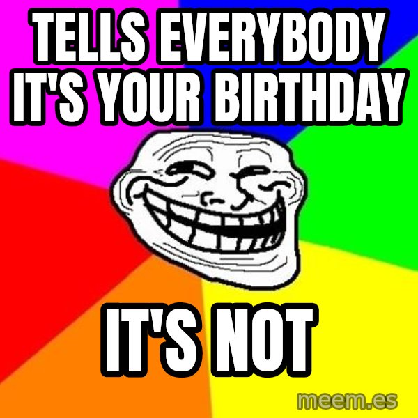 Trollface meme: tells everybody it's your birthday / it's not