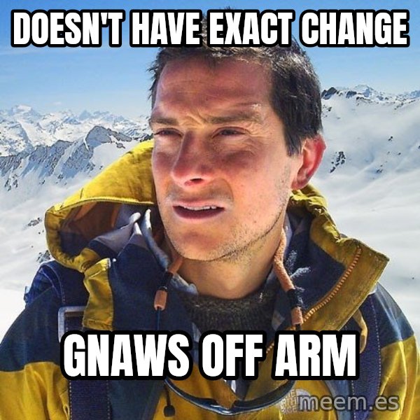Bear Grylls Loneliness meme: doesn't have exact change / gnaws off arm