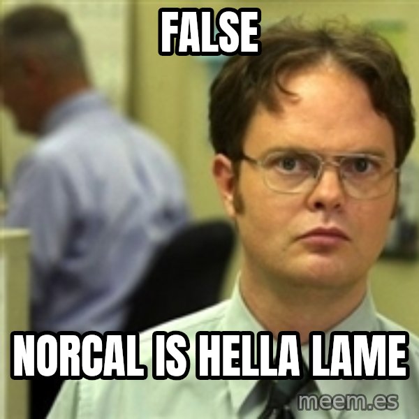 Dwight Schrute meme: False / Norcal is hella lame