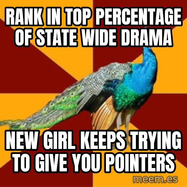 Thespian Peacock meme: rank in top percentage of state wide drama / new girl keeps trying to give you pointers
