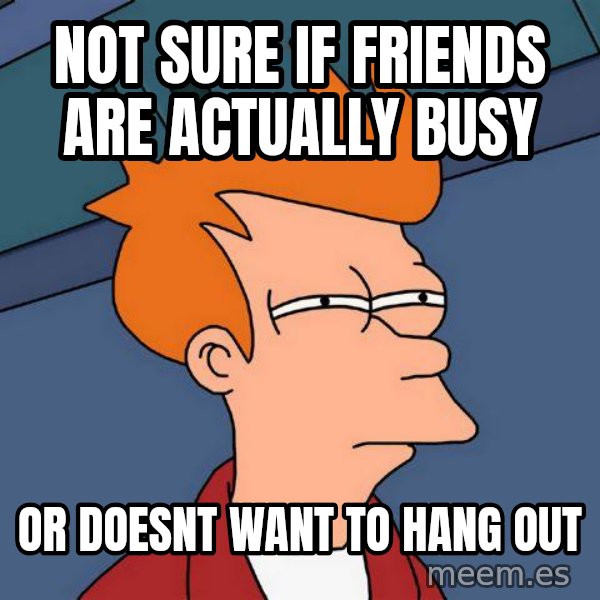 Futurama Fry meme: not sure if friends are actually busy / or doesnt want to hang out