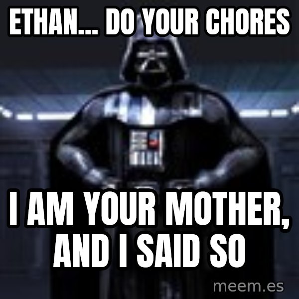 Darth Vader meme: Ethan... do your chores / I am your mother, and I sAID SO